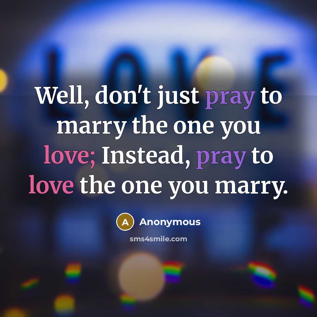 “Well, don't just pray to marry the one you love;…” quote by Anonymous