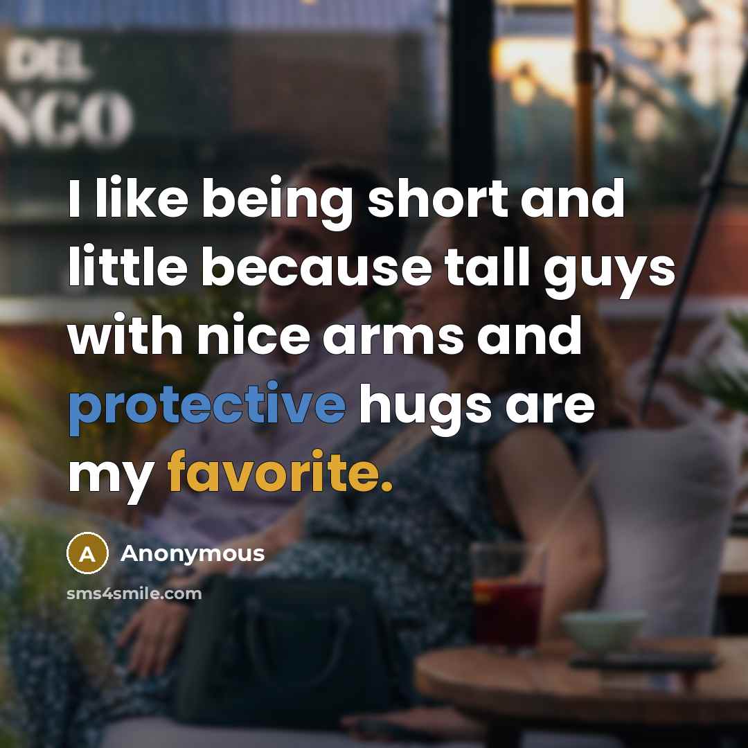“I like being short and little because tall guys with nice arms and protective hugs are my favorite.” quote by Anonymous