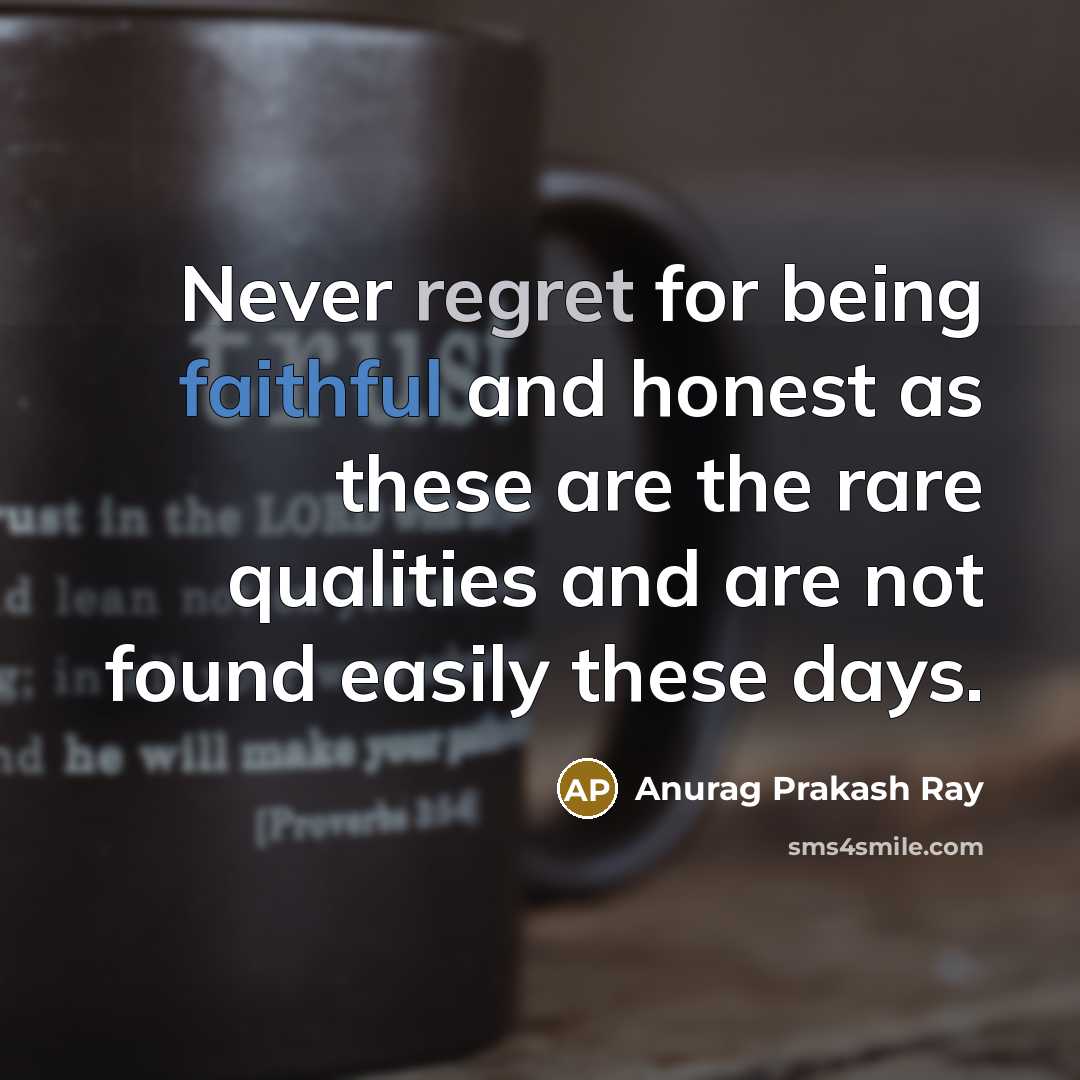 “Never regret for being faithful and honest as these are…” quote by Anurag Prakash Ray
