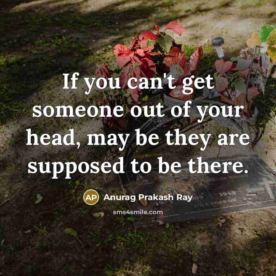 “If you can't get someone out of your head, may be they are supposed to be there.” quote by Anurag Prakash Ray