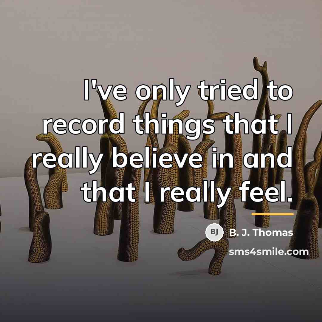 “I've only tried to record things that I really believe…” quote by B. J. Thomas