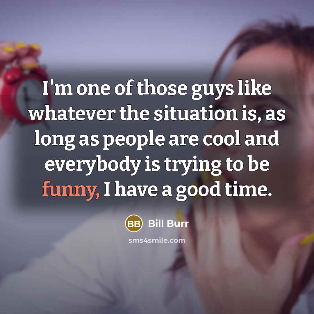 “I'm one of those guys like whatever the situation is,…” quote by Bill Burr