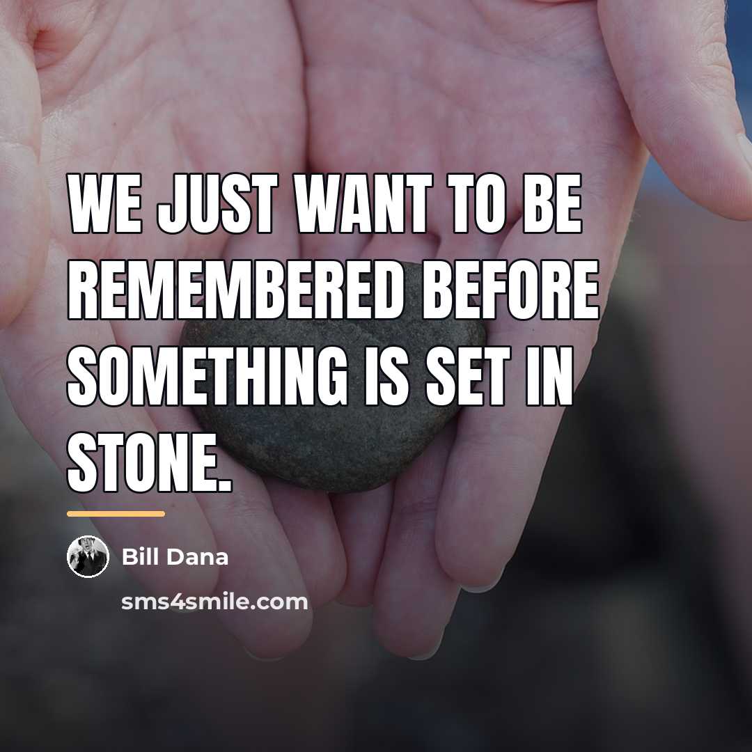 “We just want to be remembered before something is set…” quote by Bill Dana