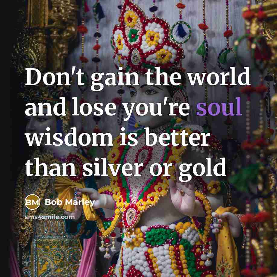 “Don't gain the world and lose you're soul wisdom is…” quote by Bob Marley