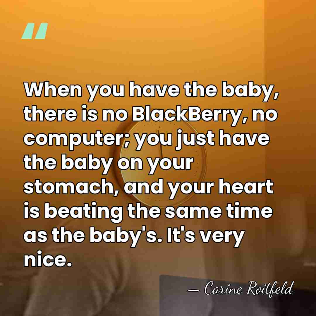 When you have the baby, there is no BlackBerry, no computer; you&hellip; - Carine Roitfeld