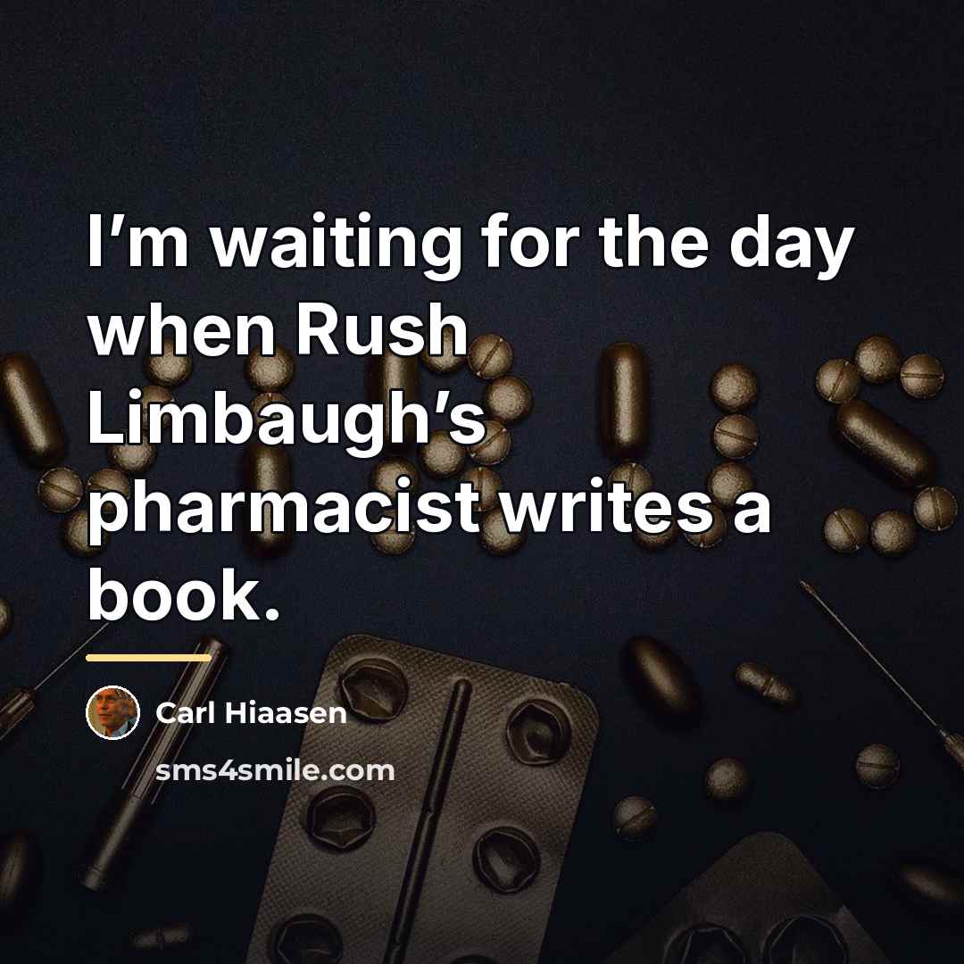 “I’m waiting for the day when Rush Limbaugh’s pharmacist writes…” quote by Carl Hiaasen