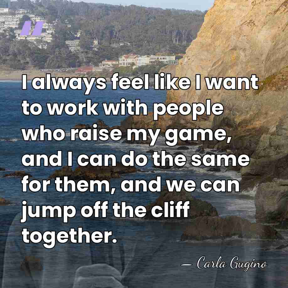 I always feel like I want to work with people who raise&hellip; - Carla Gugino