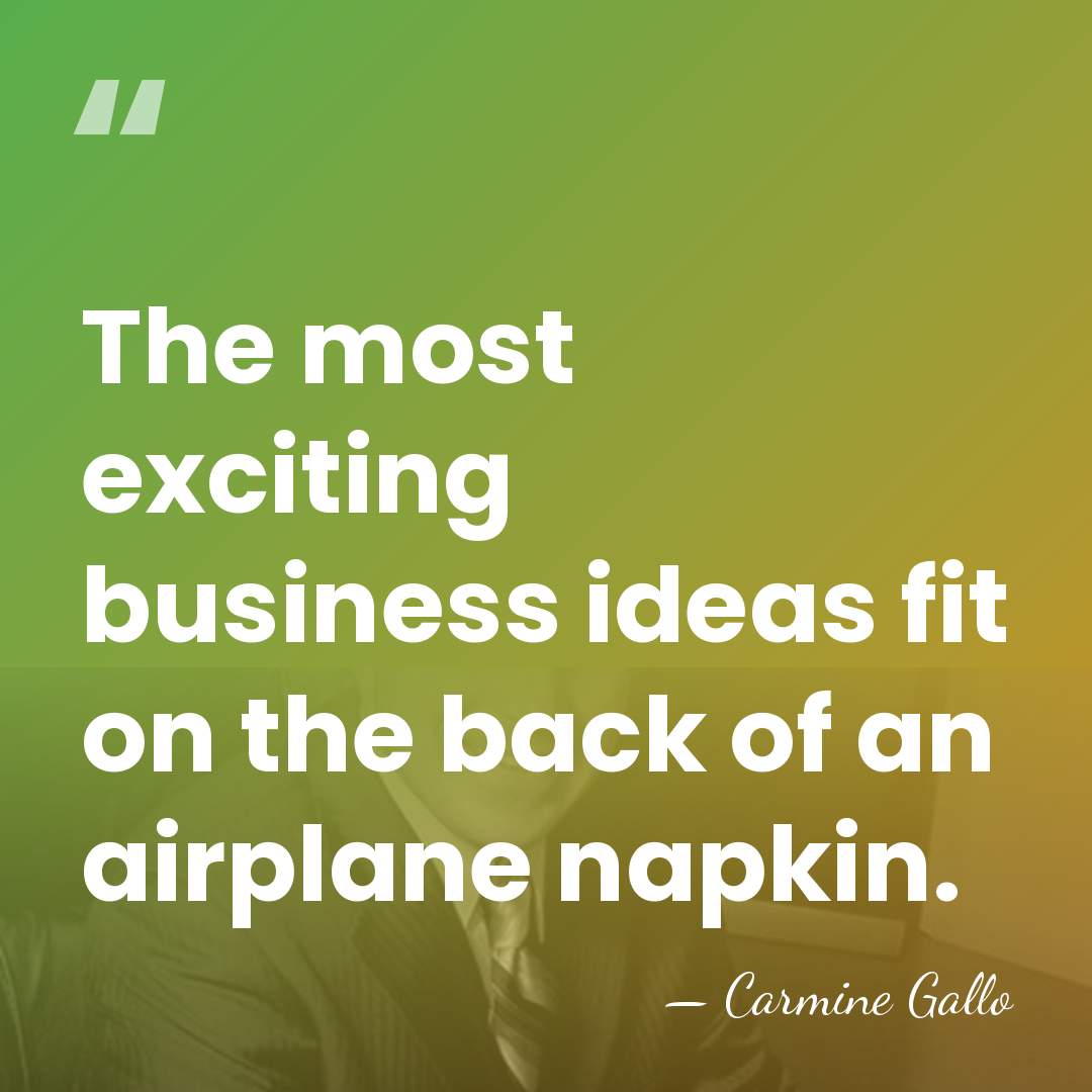 The most exciting business ideas fit on the back of an airplane&hellip; - Carmine Gallo