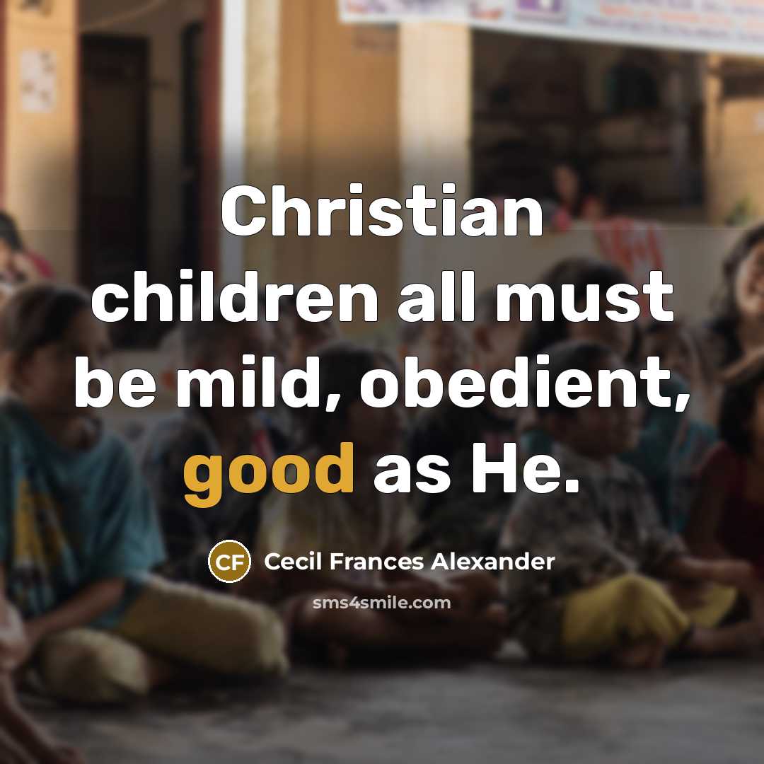 “Christian children all must be mild, obedient, good as He.…” quote by Cecil Frances Alexander