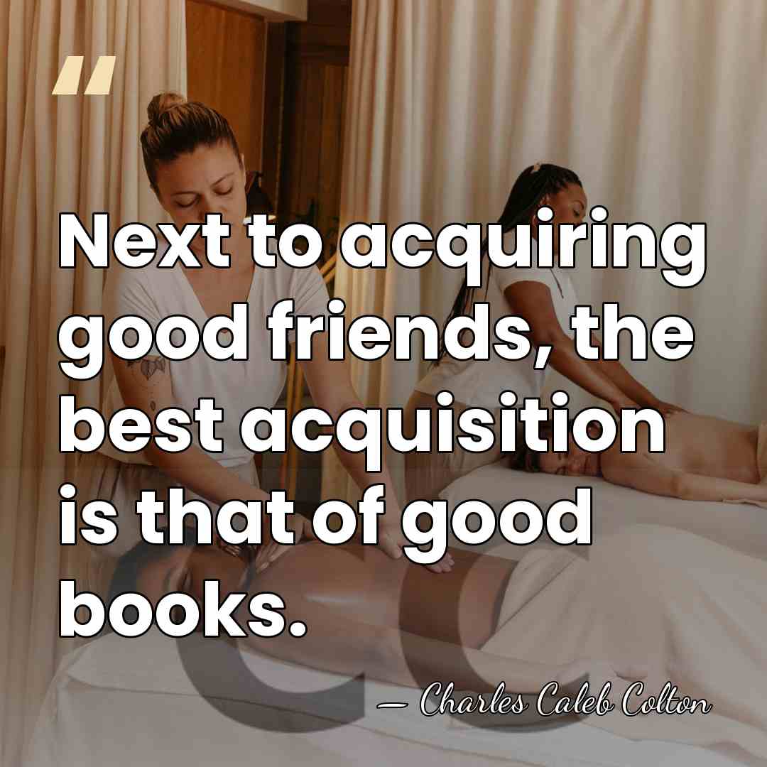 Next to acquiring good friends, the best acquisition is that of good&hellip; - Charles Caleb Colton