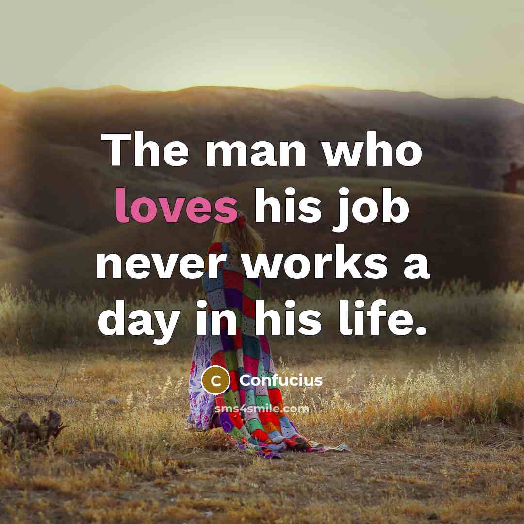 “The man who loves his job never works a day in his life.” quote by Confucius