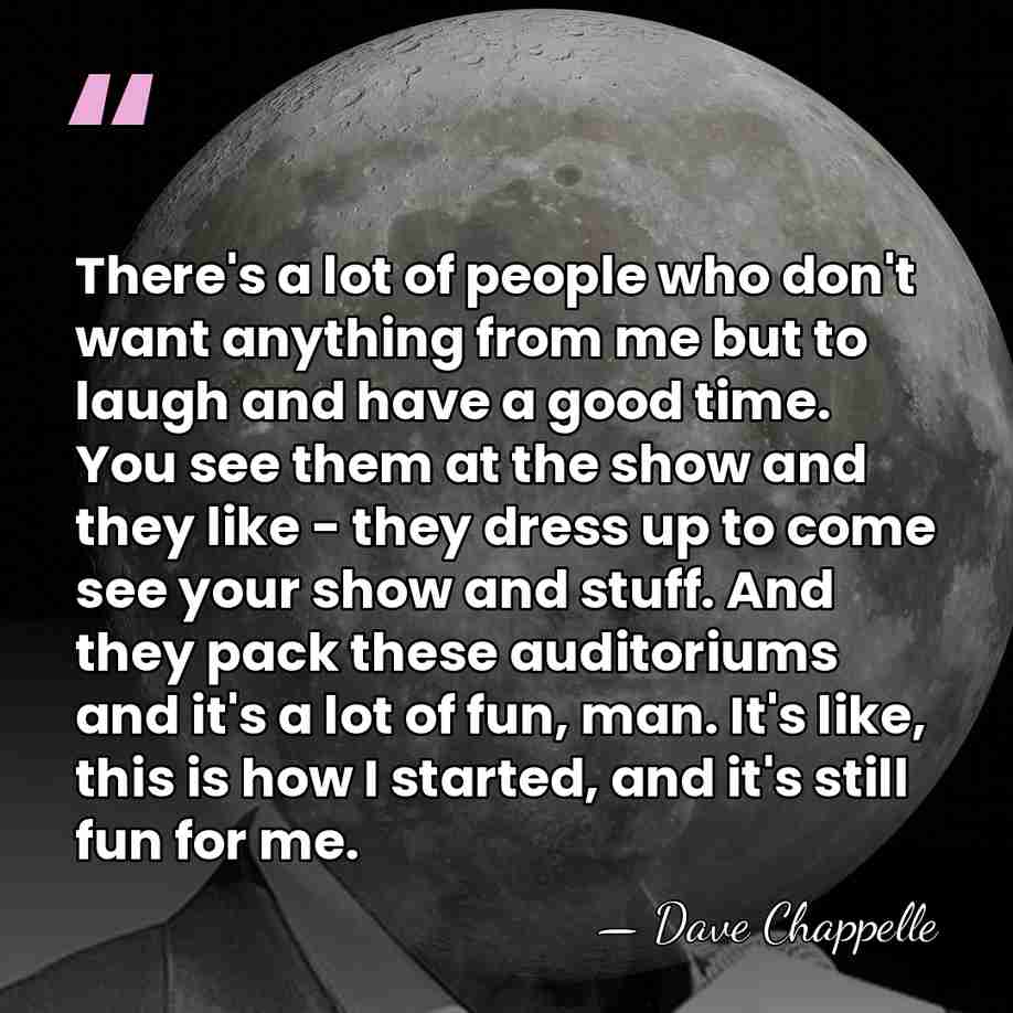 There's a lot of people who don't want anything from me but&hellip; - Dave Chappelle