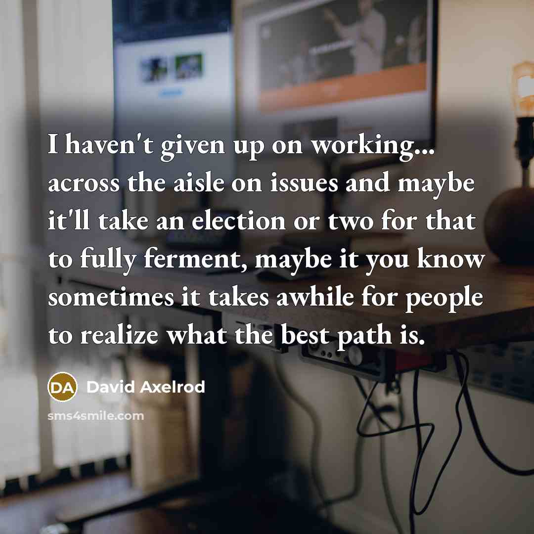 “I haven't given up on working... across the aisle on…” quote by David Axelrod