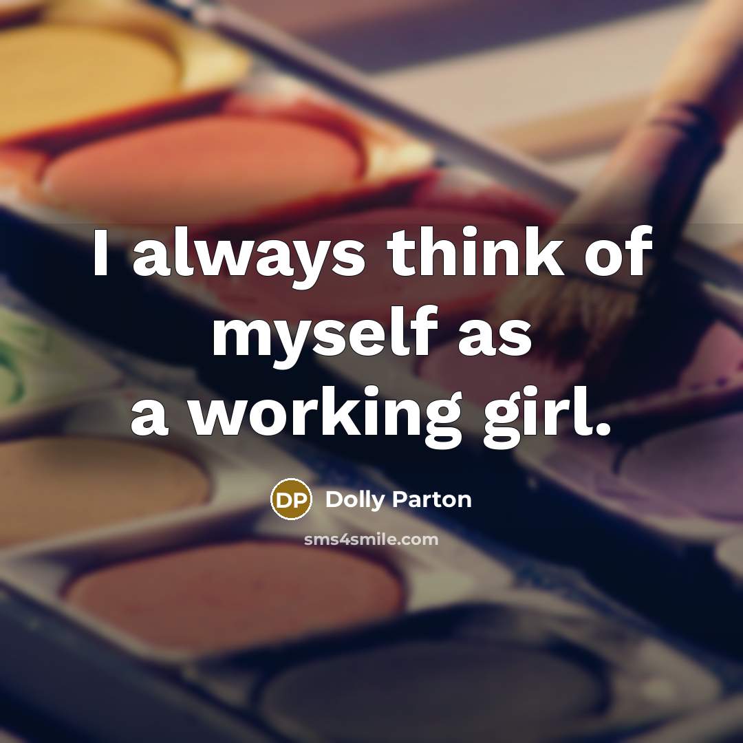 “I always think of myself as a working girl.…” quote by Dolly Parton