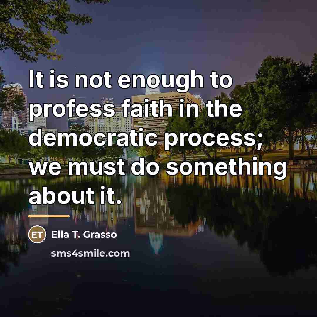 “It is not enough to profess faith in the democratic…” quote by Ella T. Grasso