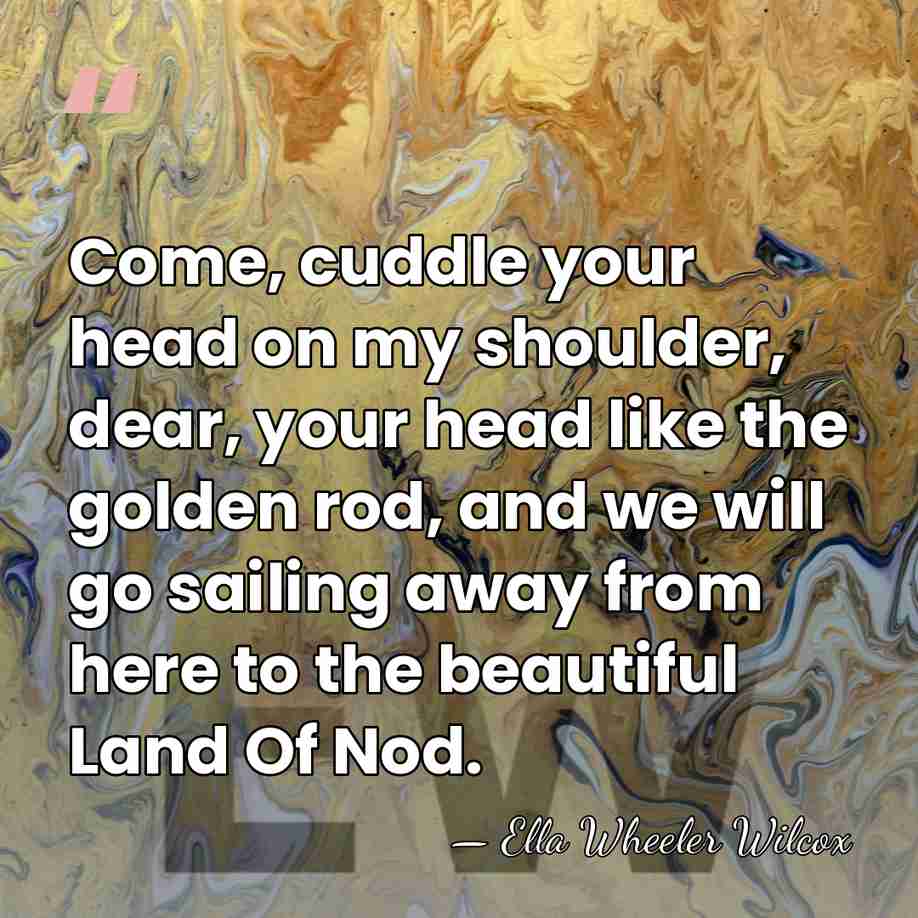 Come, cuddle your head on my shoulder, dear, your head like the&hellip; - Ella Wheeler Wilcox