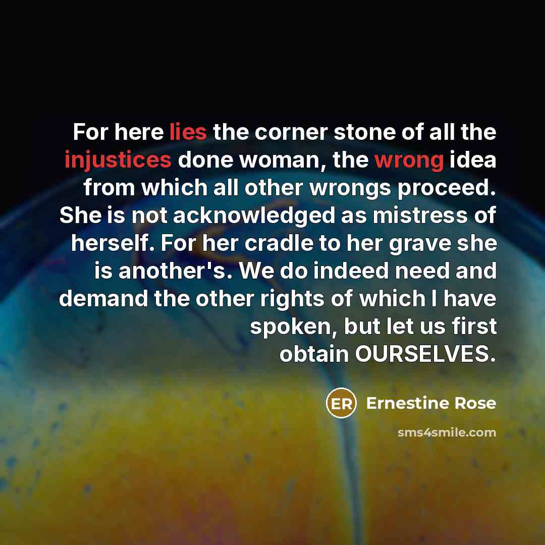 “For here lies the corner stone of all the injustices…” quote by Ernestine Rose