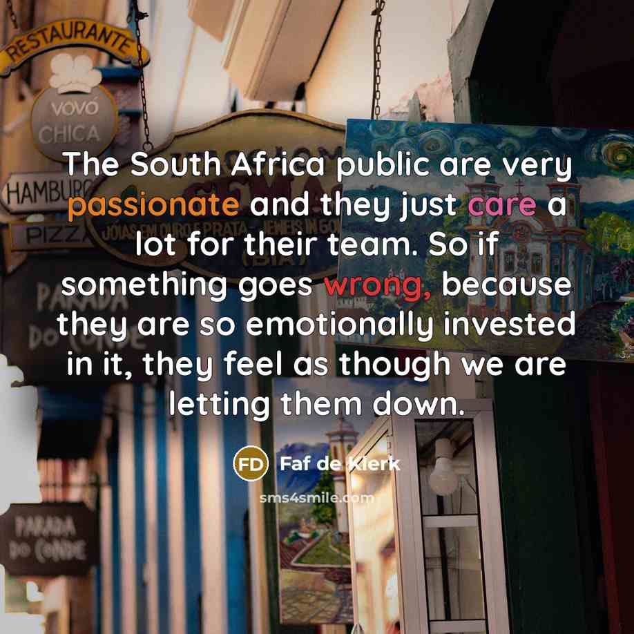 “The South Africa public are very passionate and they just care a lot for their team. So if something goes wrong, because they are so emotionally invested in it, they feel as though we are letting them down.” quote by Faf de Klerk