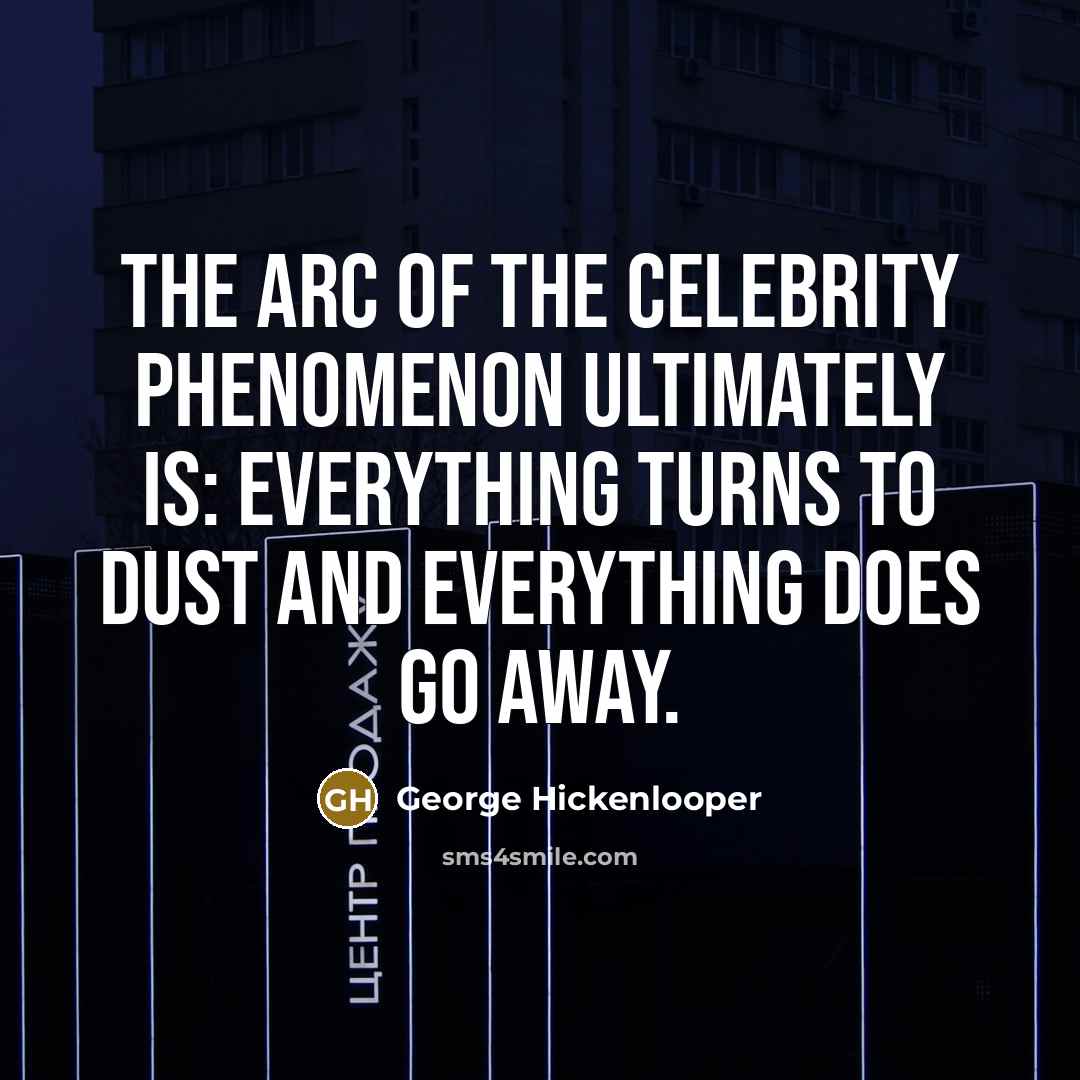 “The arc of the celebrity phenomenon ultimately is: everything turns…” quote by George Hickenlooper