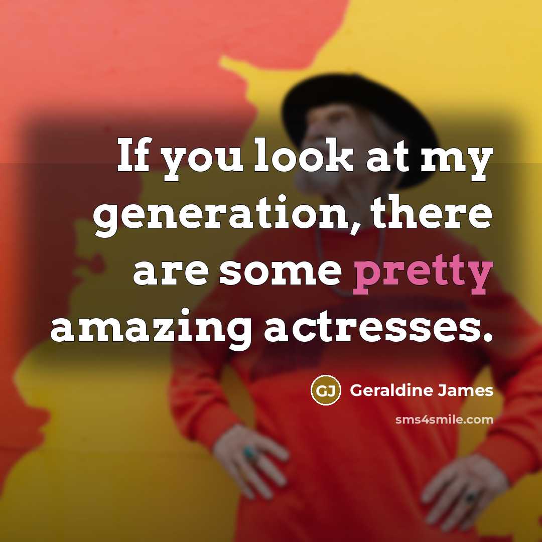 “If you look at my generation, there are some pretty…” quote by Geraldine James