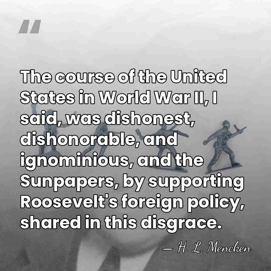 The course of the United States in World War II, I said,&hellip; - H. L. Mencken
