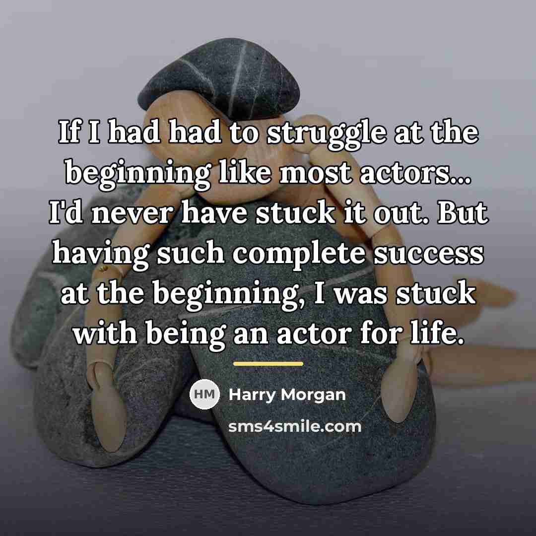 “If I had had to struggle at the beginning like…” quote by Harry Morgan