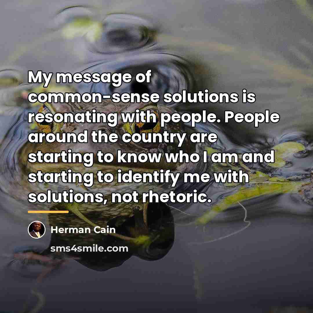 “My message of common-sense solutions is resonating with people. People…” quote by Herman Cain