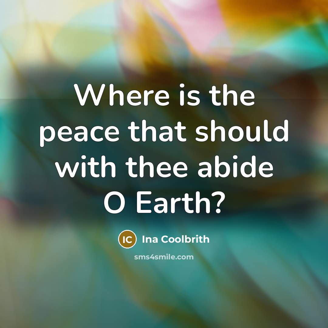 “Where is the peace that should with thee abide O Earth?” quote by Ina Coolbrith