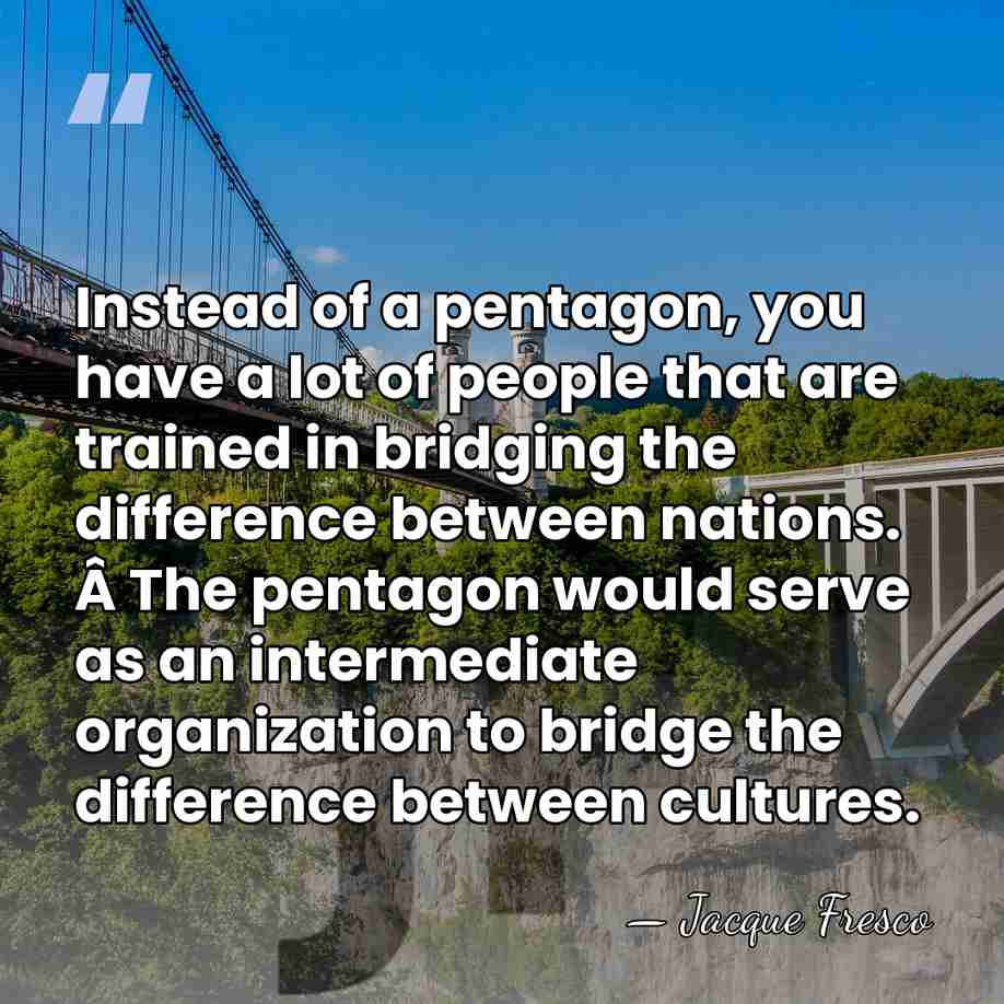 Instead of a pentagon, you have a lot of people that are&hellip; - Jacque Fresco