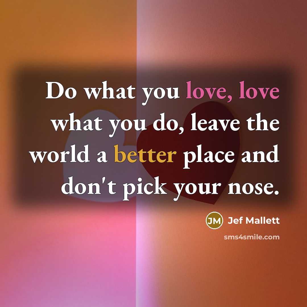 “Do what you love, love what you do, leave the…” quote by Jef Mallett