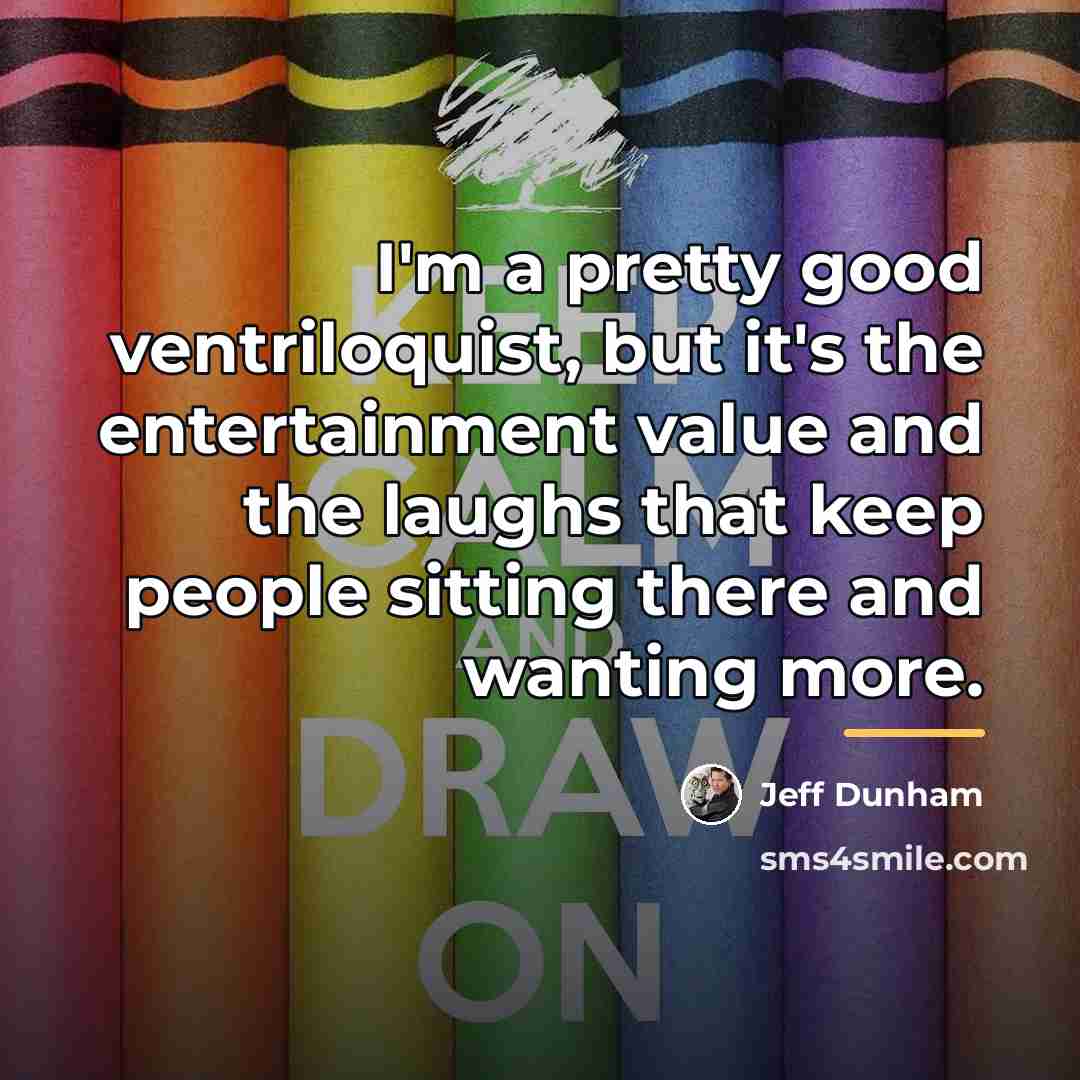 “I'm a pretty good ventriloquist, but it's the entertainment value…” quote by Jeff Dunham