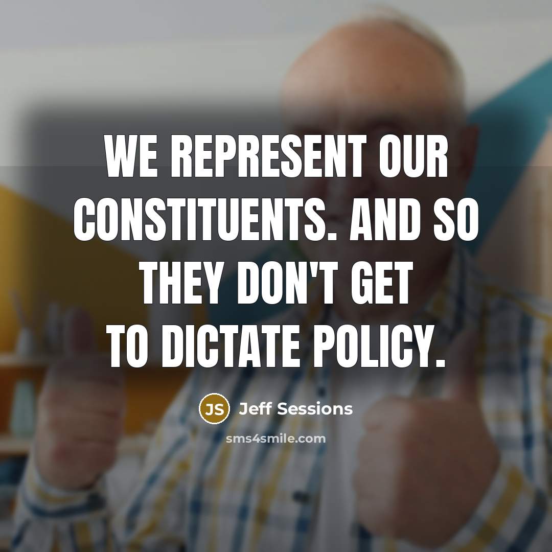 “We represent our constituents. And so they don't get to…” quote by Jeff Sessions