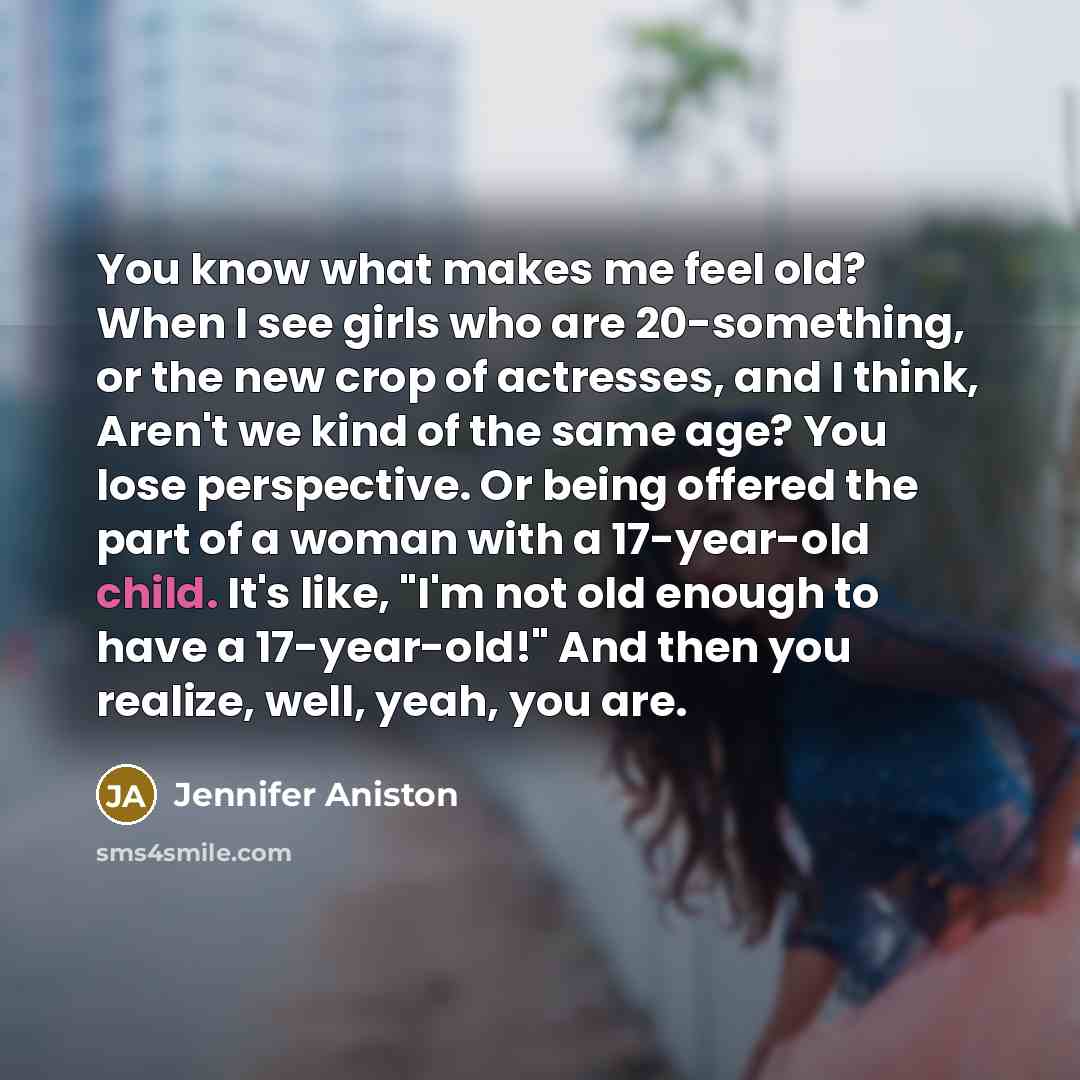“You know what makes me feel old? When I see…” quote by Jennifer Aniston