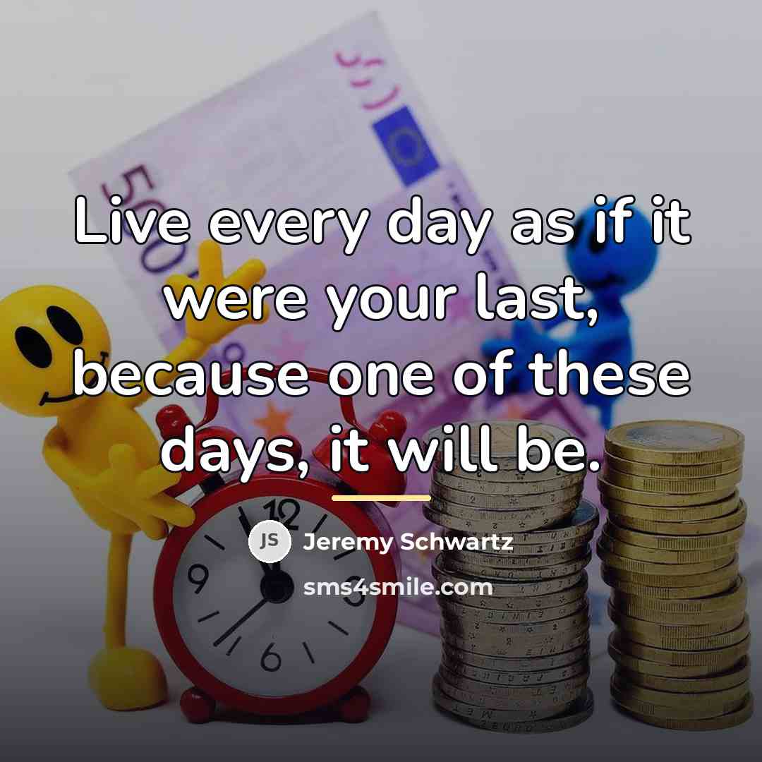 “Live every day as if it were your last, because…” quote by Jeremy Schwartz