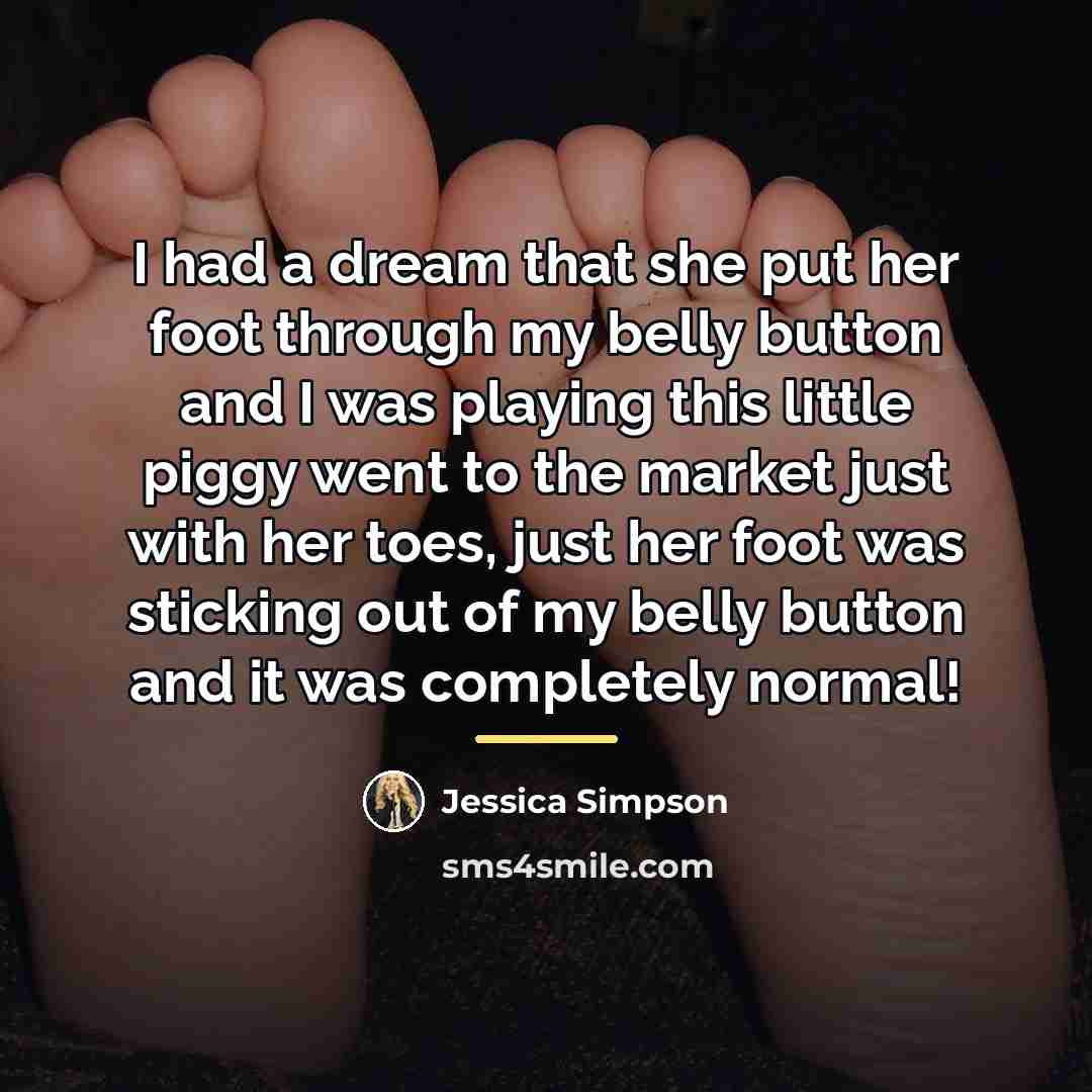 “I had a dream that she put her foot through…” quote by Jessica Simpson