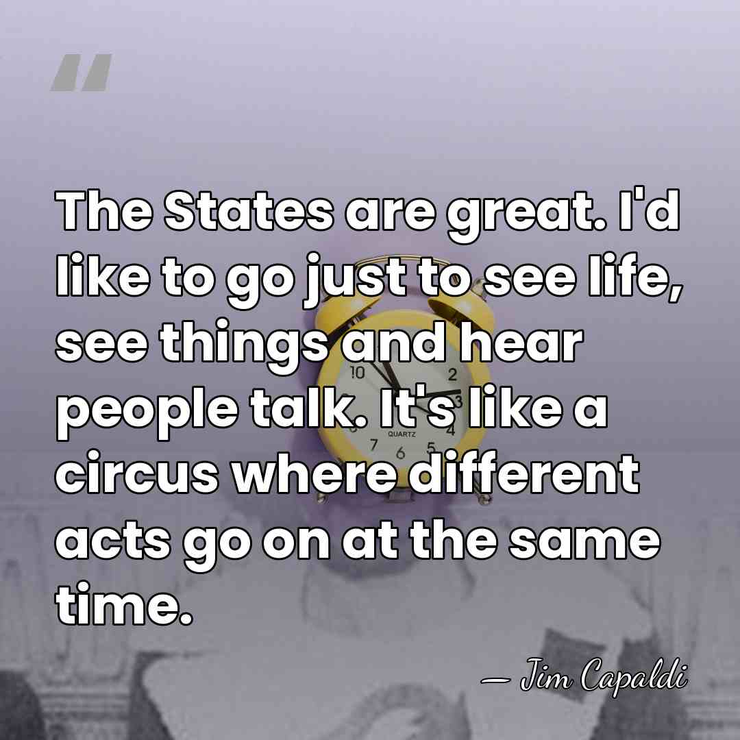 The States are great. I'd like to go just to see life,&hellip; - Jim Capaldi