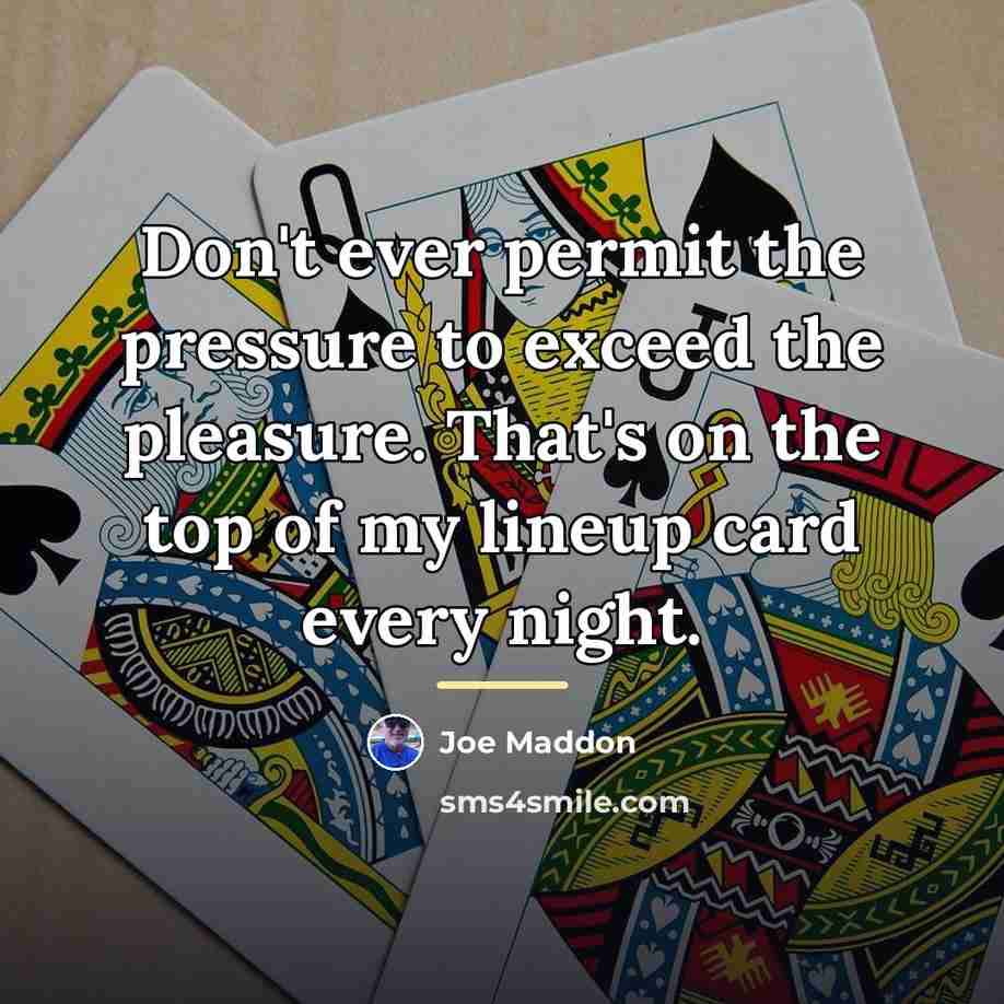 “Don't ever permit the pressure to exceed the pleasure. That's…” quote by Joe Maddon