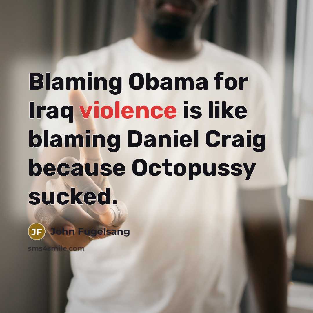 “Blaming Obama for Iraq violence is like blaming Daniel Craig…” quote by John Fugelsang