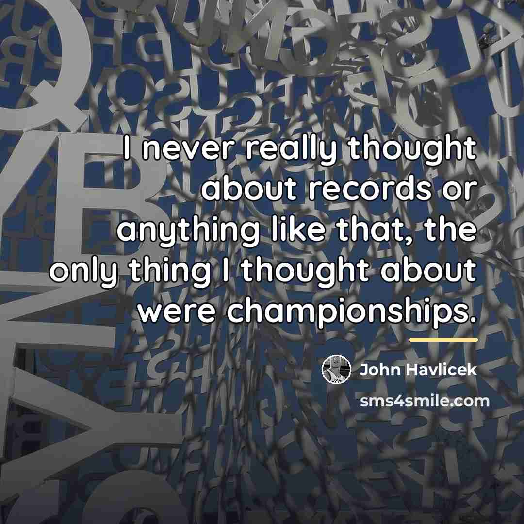 “I never really thought about records or anything like that,…” quote by John Havlicek