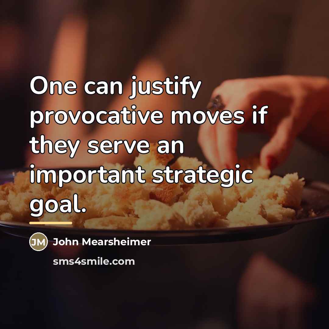 “One can justify provocative moves if they serve an important…” quote by John Mearsheimer