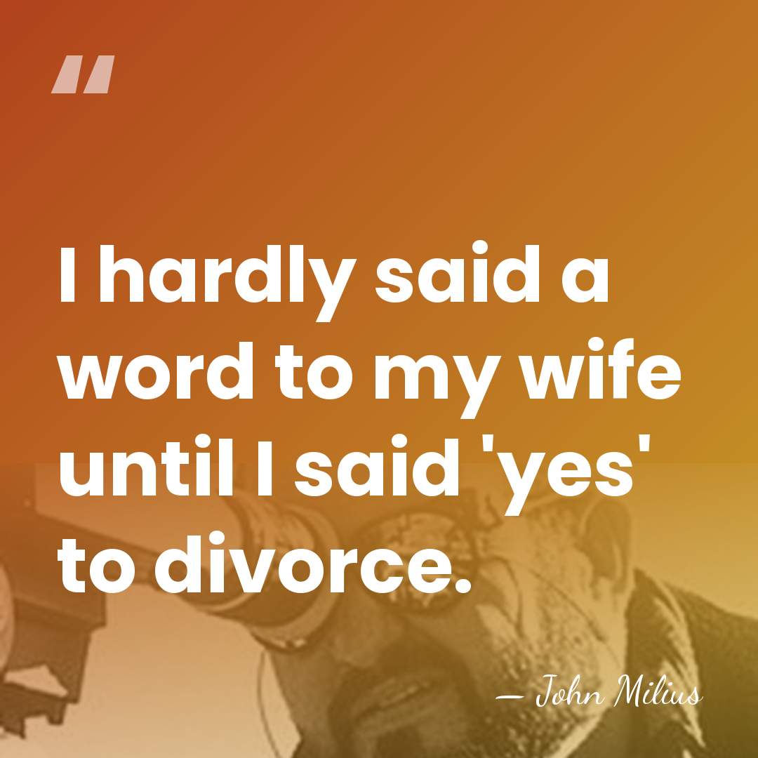 I hardly said a word to my wife until I said 'yes'&hellip; - John Milius