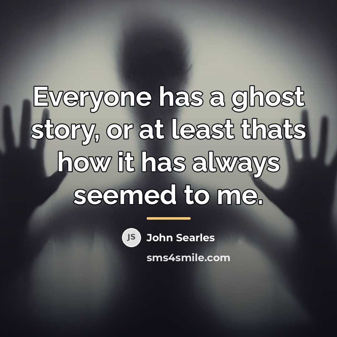 “Everyone has a ghost story, or at least thats how…” quote by John Searles