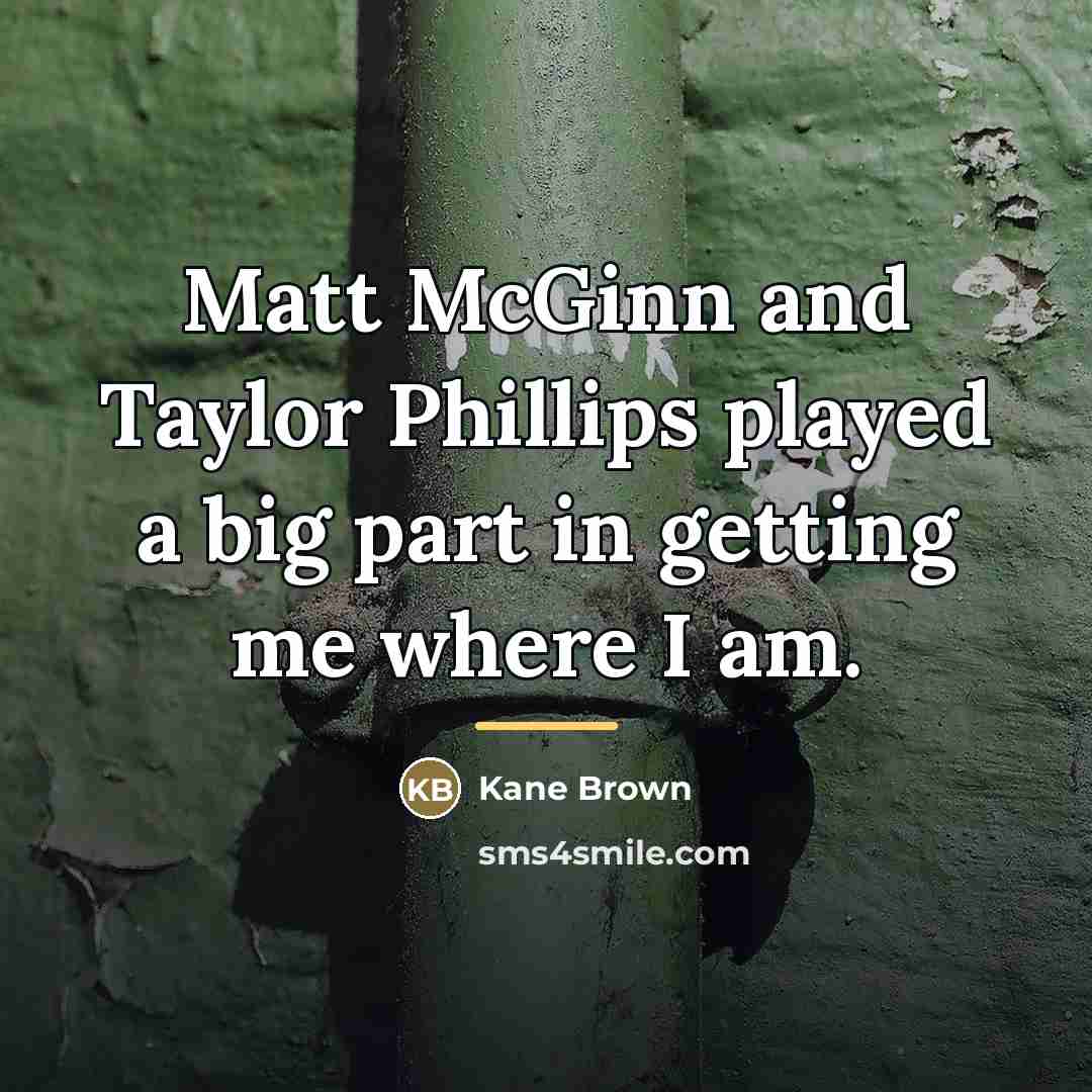 “Matt McGinn and Taylor Phillips played a big part in…” quote by Kane Brown