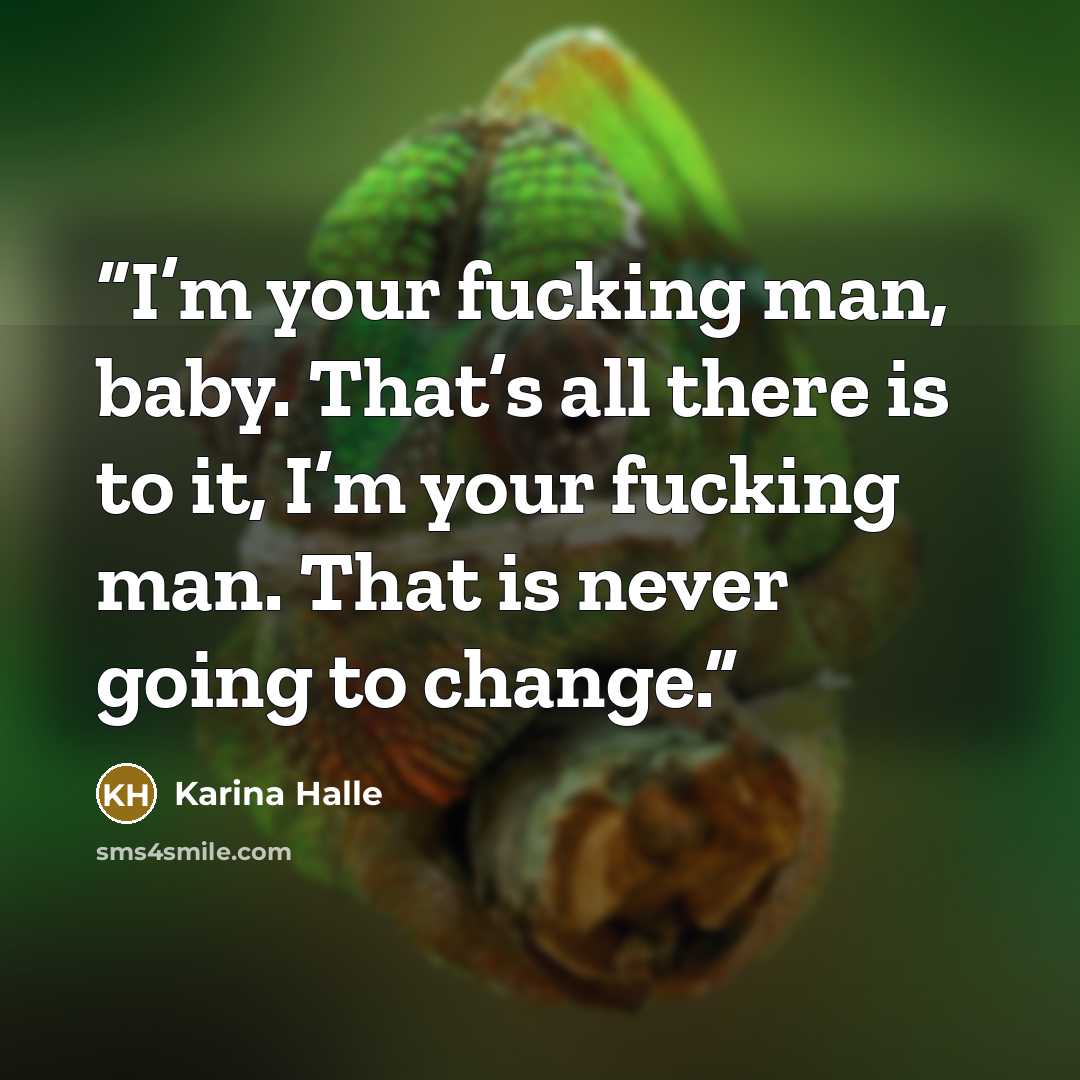 “I’m your fucking man, baby. That’s all there is to it, I’m your fucking man. That is never going to change.” quote by Karina Halle
