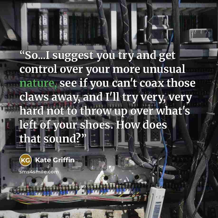 “So...I suggest you try and get control over your more unusual nature, see if you can't coax those claws away, and I'll try very, very hard not to throw up over what's left of your shoes. How does that sound?” quote by Kate Griffin