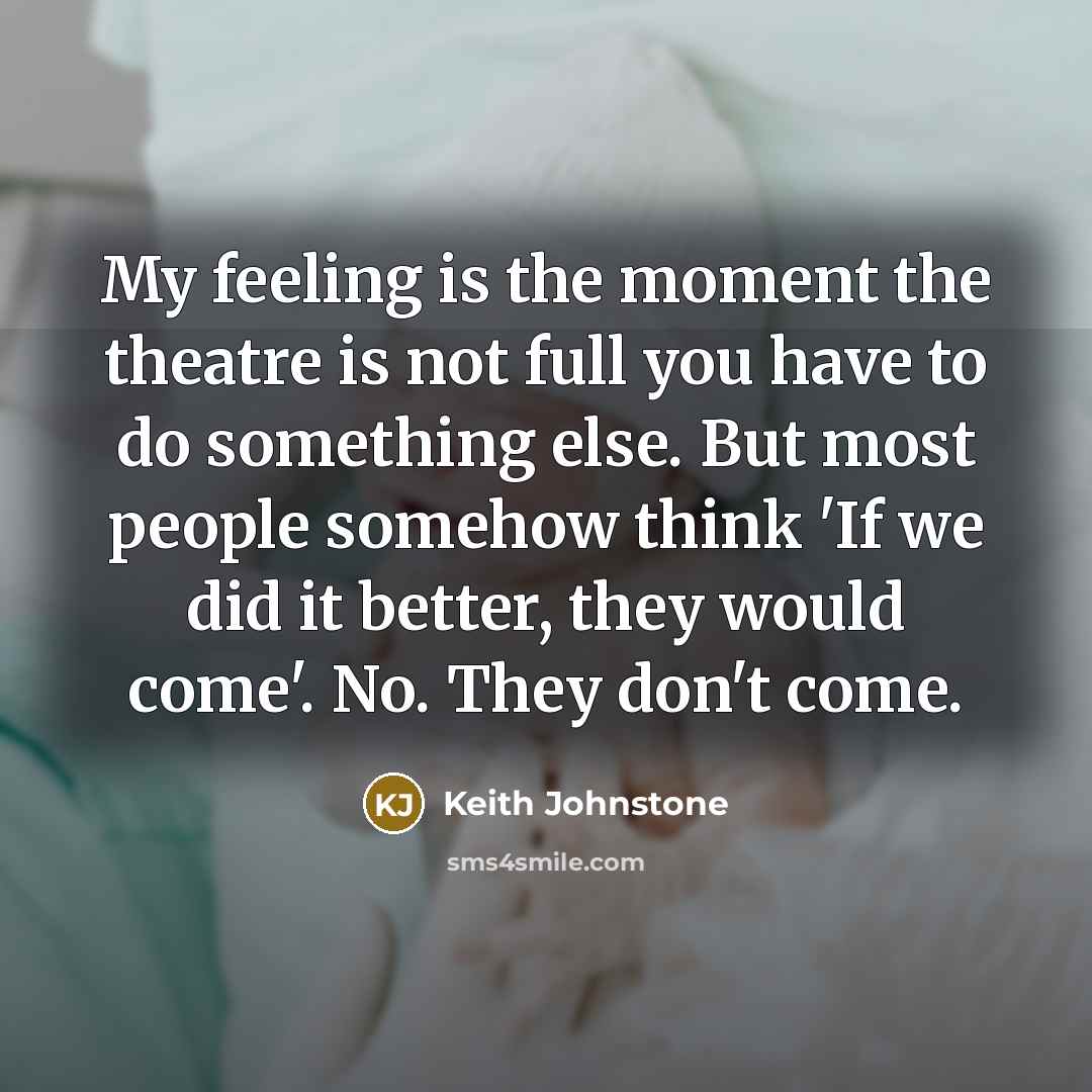 “My feeling is the moment the theatre is not full…” quote by Keith Johnstone
