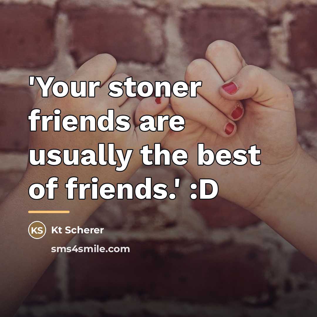 “'Your stoner friends are usually the best of friends.' :D…” quote by Kt Scherer