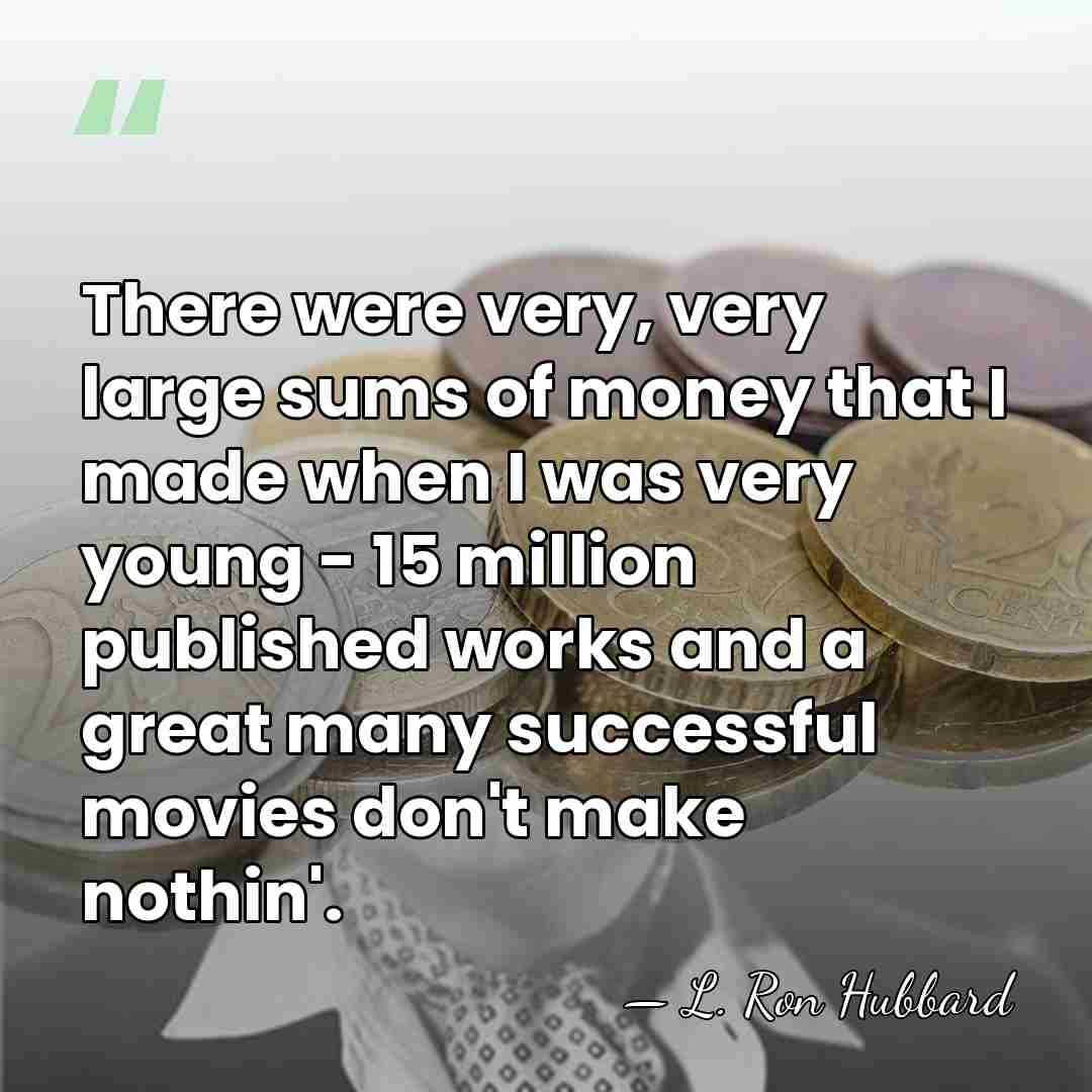There were very, very large sums of money that I made when&hellip; - L. Ron Hubbard