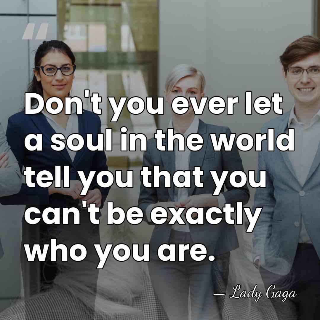 Don't you ever let a soul in the world tell you that&hellip; - Lady Gaga