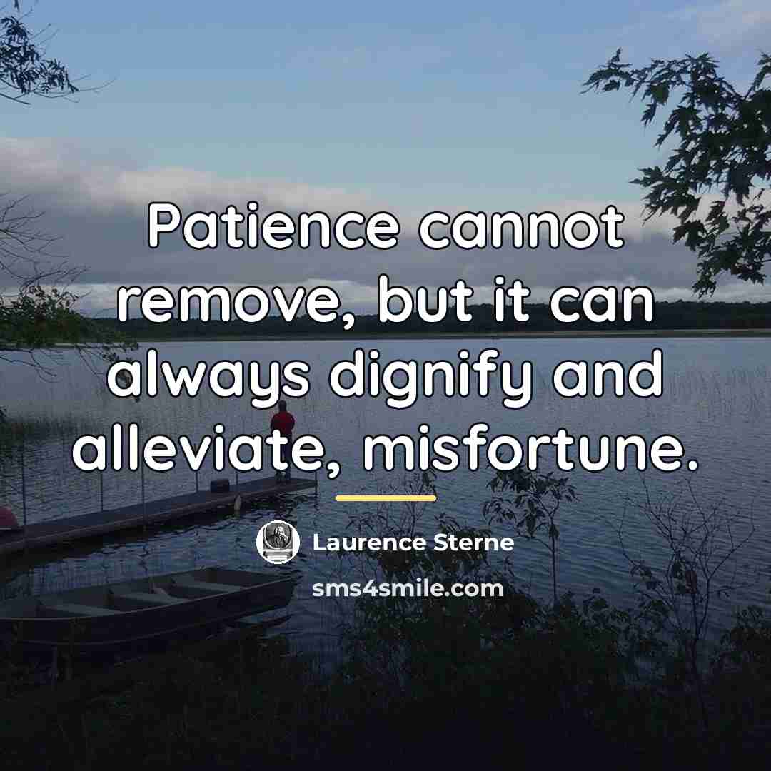 “Patience cannot remove, but it can always dignify and alleviate,…” quote by Laurence Sterne